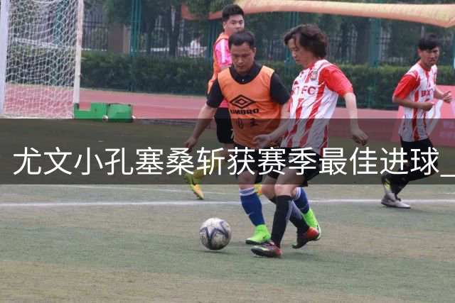 尤文小孔塞桑斩获赛季最佳进球 罗马一战左脚凌空惊艳全场